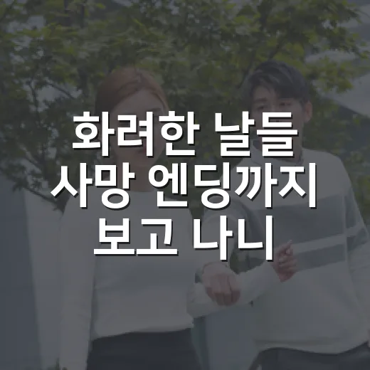 화려한 날들 사망 엔딩까지 보고 나니, 이 드라마가 남긴 진짜 감정 - 요약