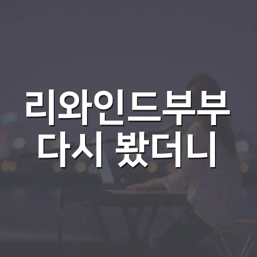 리와인드부부 다시 봤더니, 왜 이렇게 답답했는지 알겠더라 - 요약