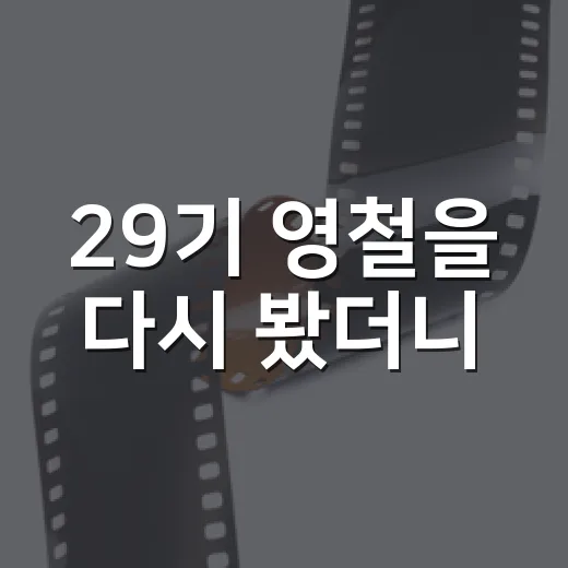 29기 영철을 다시 봤더니, 불편함과 확신이 같이 남았다 - 요약