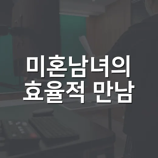 미혼남녀의 효율적 만남, 소개팅 12번보다 기준표 하나가 낫다고 느낀 이야기 - 요약