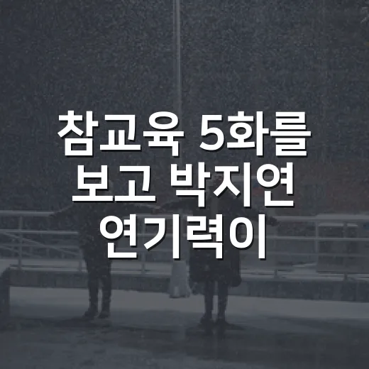 참교육 5화를 보고 박지연 연기력이 먼저 떠오른 진짜 이유 - 요약