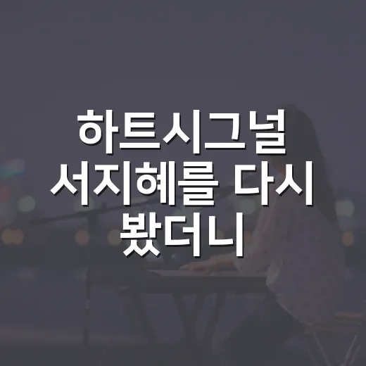 하트시그널 서지혜를 다시 봤더니, 예능의 이미지보다 배우의 시간이 먼저 보였다 - 요약