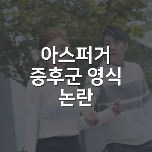 아스퍼거 증후군 영식 논란, 방송을 다시 보니 더 조심스러웠던 이유 - 요약
