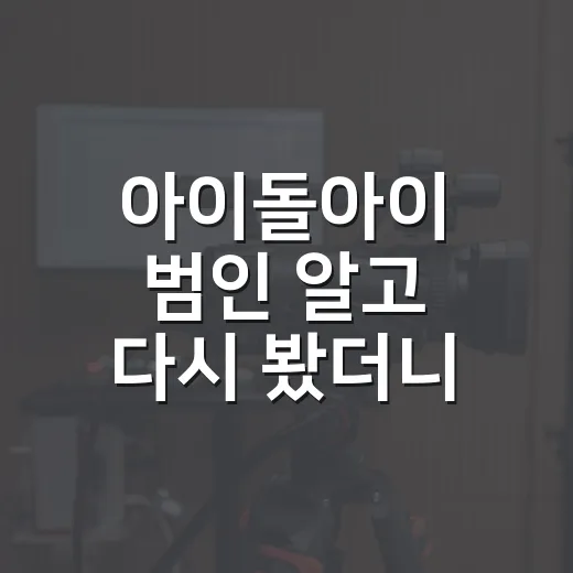 아이돌아이 범인 알고 다시 봤더니, 첫 회부터 표정이 달라 보였다 - 요약