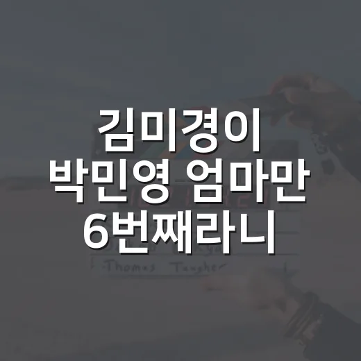 김미경이 박민영 엄마만 6번째라니, 이 조합을 다시 보게 된 이야기 - 요약