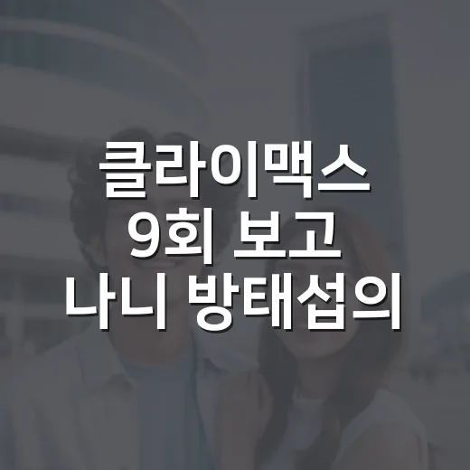 클라이맥스 9회 보고 나니 방태섭의 반격이 더 찝찝하게 남았다 - 요약