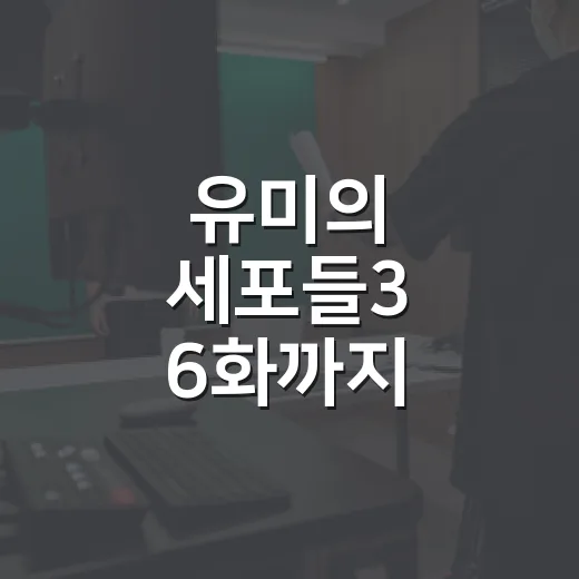 유미의 세포들3 6화까지 봤더니, 순록의 원칙이 드디어 감정이 됐다 - 요약