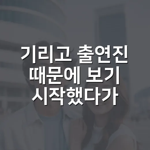 기리고 출연진 때문에 보기 시작했다가 끝까지 간 후기 - 요약