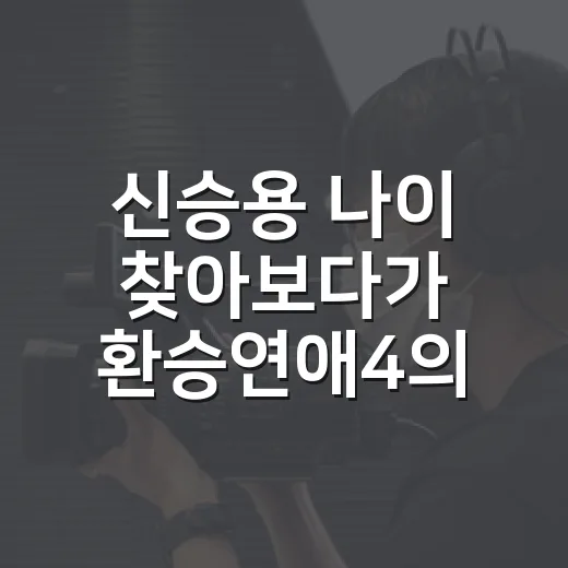 신승용 나이 찾아보다가 환승연애4의 공기가 달라진 이유를 다시 봤다 - 요약