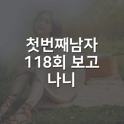첫번째남자 118회 보고 나니, 화영의 무너지는 얼굴이 더 크게 남았다 - 요약