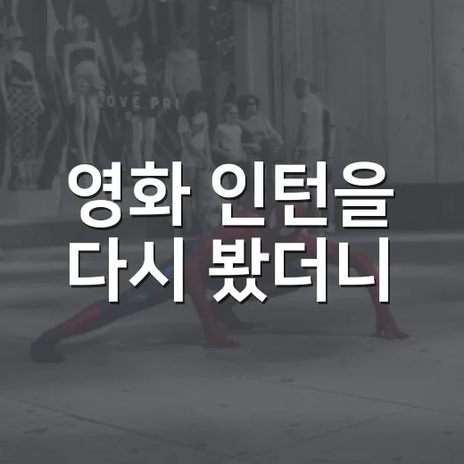 영화 인턴을 다시 봤더니, 한국 직장인이 더 세게 반응하는 장면들이 보였다 - 요약