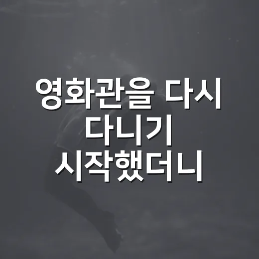영화관을 다시 다니기 시작했더니 보이는 것들 - 요약