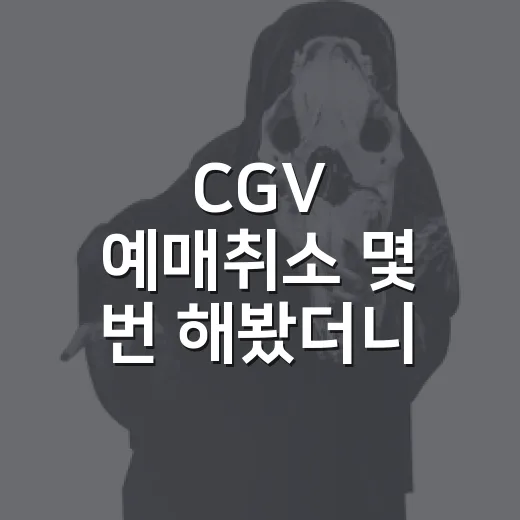 CGV 예매취소 몇 번 해봤더니 진짜 헷갈렸던 순간들 - 요약