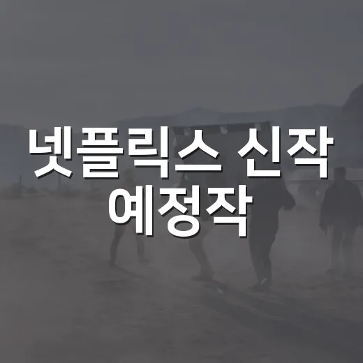 넷플릭스 신작 예정작, 미리 살펴본 기대작들 - 요약