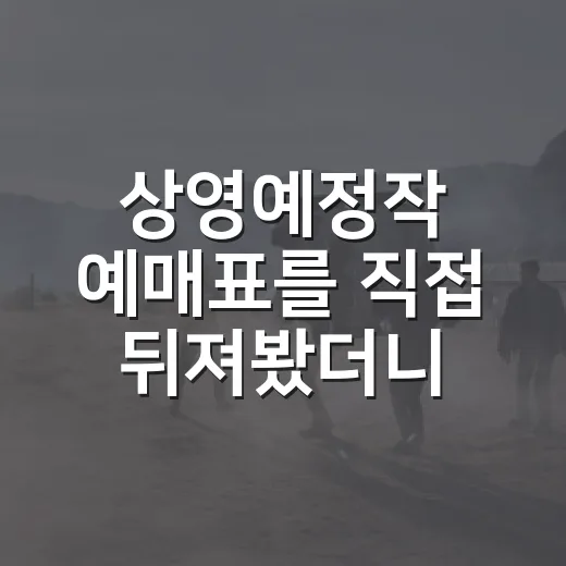상영예정작 예매표를 직접 뒤져봤더니, 진짜 볼 만한 작품은 따로 보였다 - 요약