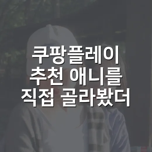 쿠팡플레이 추천 애니를 직접 골라봤더니, 취향별로 답이 달랐다 - 요약