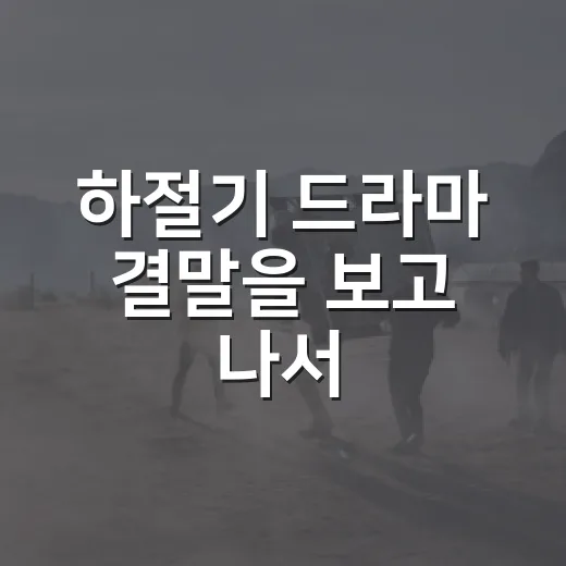 하절기 드라마 결말을 보고 나서, 오래 남은 건 반전보다 온도였다 - 요약