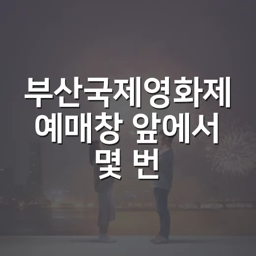 부산국제영화제 예매창 앞에서 몇 번 망해봤더니 보이는 것들 - 요약