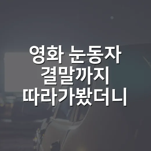 영화 눈동자 결말까지 따라가봤더니, 보이지 않는 사랑이 제일 무서웠다 - 요약
