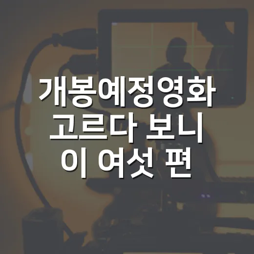 개봉예정영화 고르다 보니 이 여섯 편이 남았다 - 요약