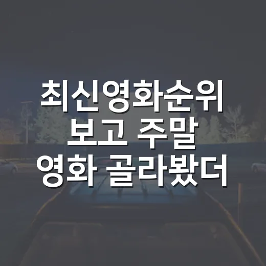 최신영화순위 보고 주말 영화 골라봤더니 - 요약