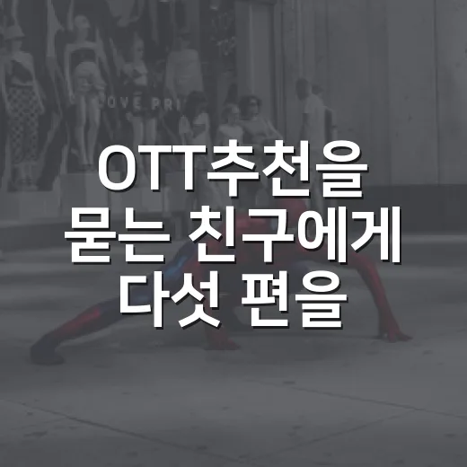 OTT추천을 묻는 친구에게 다섯 편을 골라줬더니 - 요약