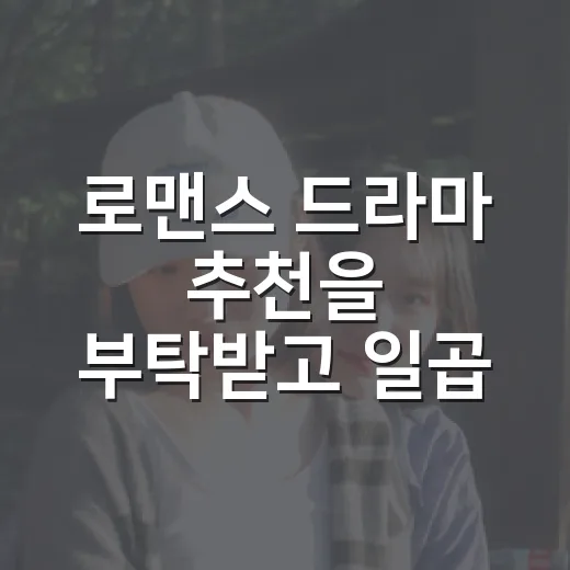 로맨스 드라마 추천을 부탁받고 일곱 편만 남겼다 - 요약