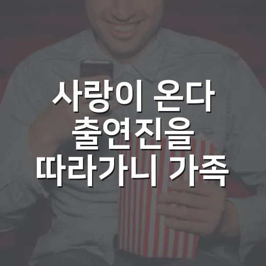 사랑이 온다 출연진을 따라가니 가족 이야기가 보였다 - 요약
