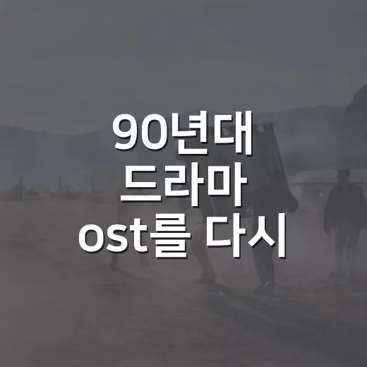 90년대 드라마 ost를 다시 들었더니 장면이 돌아왔다 - 요약
