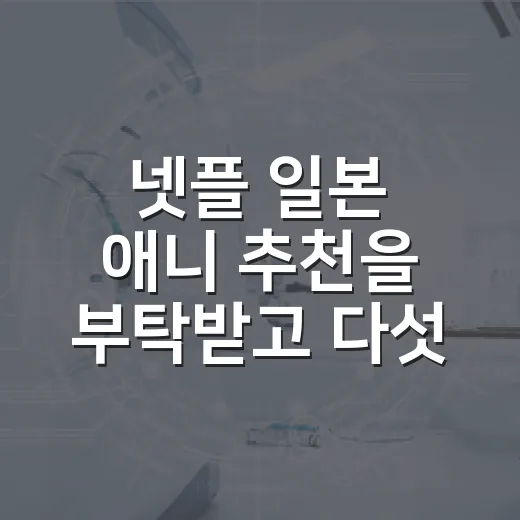 넷플 일본 애니 추천을 부탁받고 다섯 편을 골랐다 - 요약