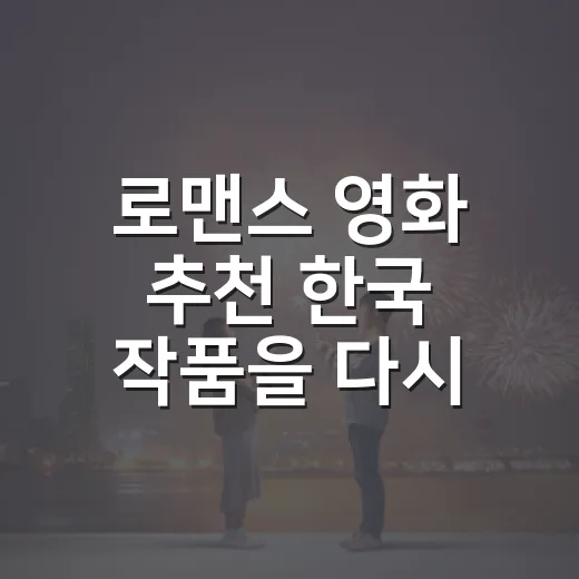 로맨스 영화 추천 한국 작품을 다시 골라보니 남는 여섯 편 - 요약