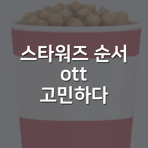 스타워즈 순서 ott 고민하다 4편부터 다시 봤다 - 요약