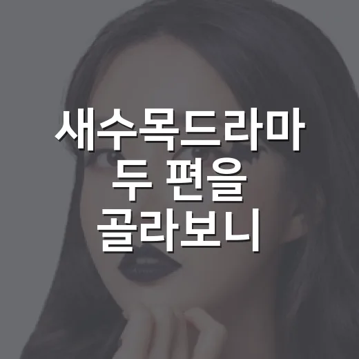 새수목드라마 두 편을 골라보니 취향이 갈렸다 - 요약