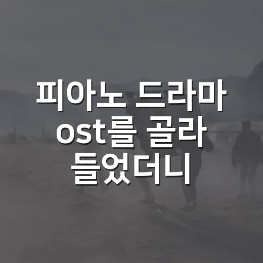 피아노 드라마 ost를 골라 들었더니 장면이 다시 보였다 - 요약