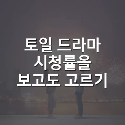 토일 드라마 시청률을 보고도 고르기 어려웠던 이유 - 요약