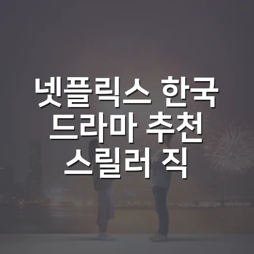 넷플릭스 한국 드라마 추천 스릴러 직접 골라봤더니 - 요약