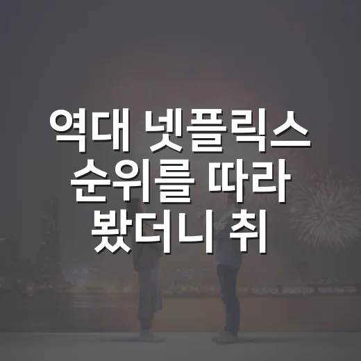 역대 넷플릭스 순위를 따라 봤더니 취향이 보였다 - 요약