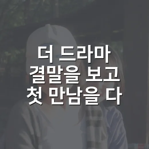 더 드라마 결말을 보고 첫 만남을 다시 떠올렸다 - 요약