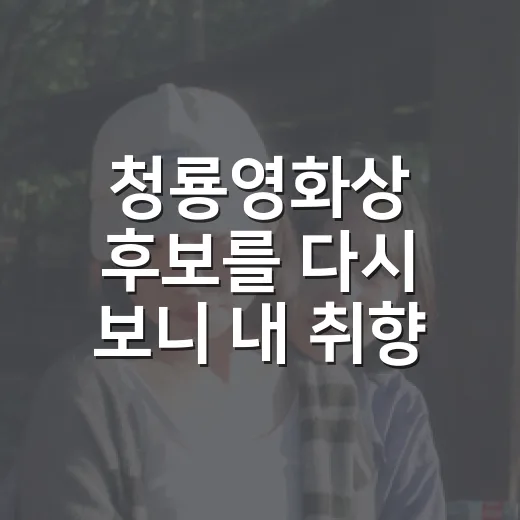 청룡영화상 후보를 다시 보니 내 취향이 보였다 - 요약