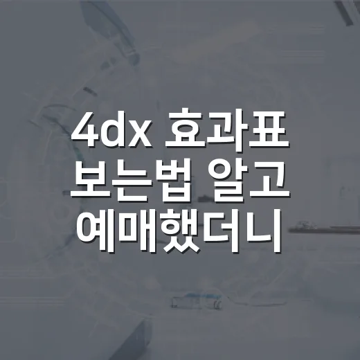 4dx 효과표 보는법 알고 예매했더니 달랐다 - 요약