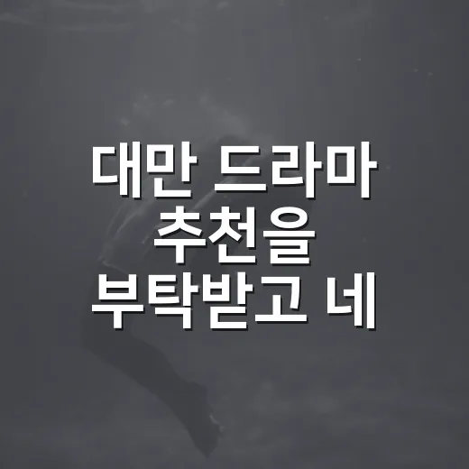 대만 드라마 추천을 부탁받고 네 편을 다시 골랐다 - 요약
