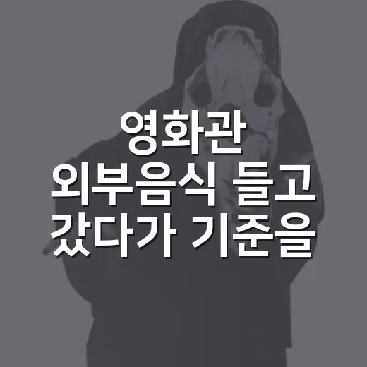 영화관 외부음식 들고 갔다가 기준을 다시 생각했다 - 요약