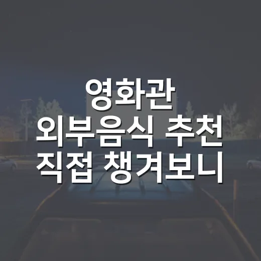 영화관 외부음식 추천 직접 챙겨보니 이게 편했다 - 요약
