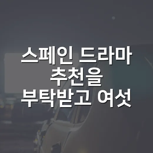 스페인 드라마 추천을 부탁받고 여섯 편을 골랐다 - 요약