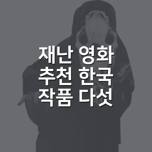 재난 영화 추천 한국 작품 다섯 편을 다시 봤다 - 요약