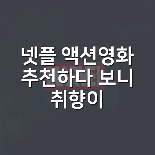 넷플 액션영화 추천하다 보니 취향이 먼저 보였다 - 요약