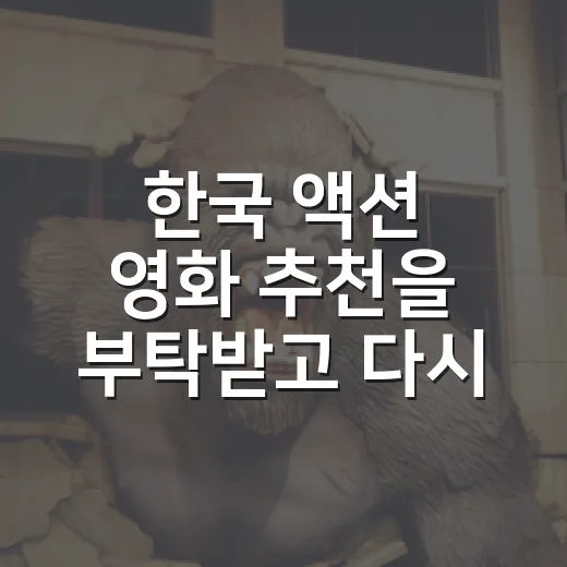 한국 액션 영화 추천을 부탁받고 다시 고른 7편 - 요약