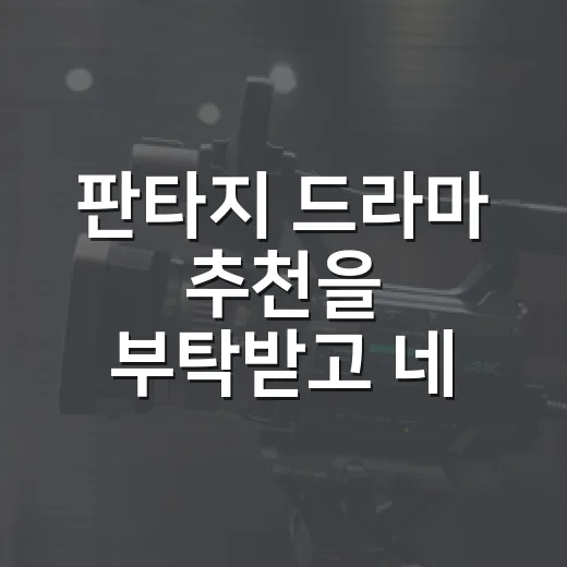 판타지 드라마 추천을 부탁받고 네 편을 골랐다 - 요약