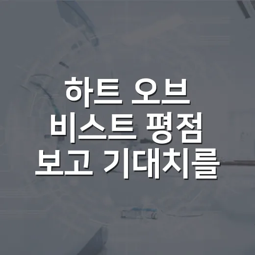 하트 오브 비스트 평점 보고 기대치를 바꿨다 - 요약