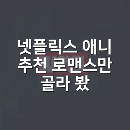 넷플릭스 애니 추천 로맨스만 골라 봤더니 취향이 보였다 - 요약